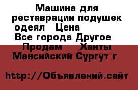 Машина для реставрации подушек одеял › Цена ­ 20 000 - Все города Другое » Продам   . Ханты-Мансийский,Сургут г.